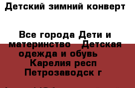 Детский зимний конверт - Все города Дети и материнство » Детская одежда и обувь   . Карелия респ.,Петрозаводск г.